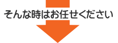 そんな時はお任せください